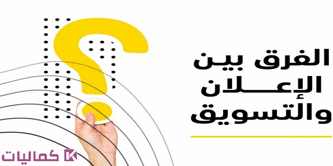 ما يجب أن تعرفه عن الفرق بين التسويق والإعلان