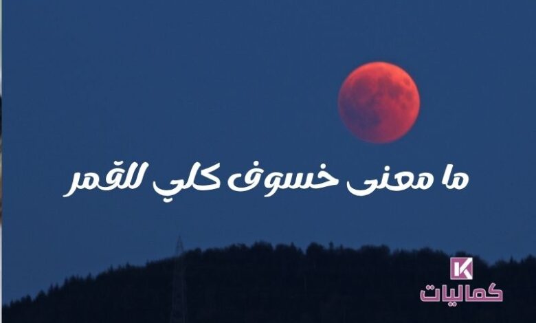 ما معنى خسوف كلي للقمر